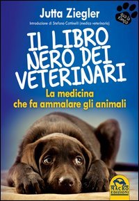 Il libro nero dei veterinari. La medicina che fa ammalare gli animali