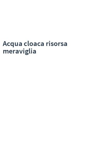 Acqua cloaca risorsa meraviglia