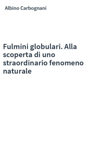 Fulmini globulari. Alla scoperta di uno straordinario fenomeno naturale