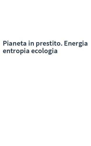Pianeta in prestito. Energia entropia ecologia