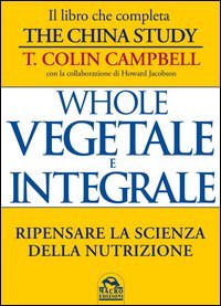 Whole. Vegetale e integrale. Ripensare la scienza della nutrizione
