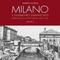 Milano. Il patrimonio dimenticato. Borghi ducali, antiche cascine, arte, storie