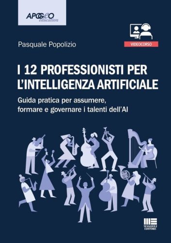 I 12 professionisti per intelligenza artificiale. Guida pratica per assumere, formare e governare i talenti dell'AI