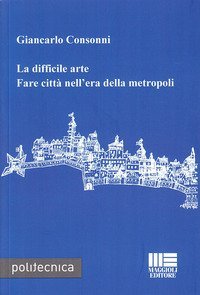 La difficile arte. Fare città nell'era della metropoli
