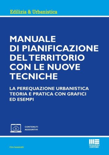 Manuale di pianificazione del territorio con le nuove tecniche. La perequazione urbanistica. Teoria e pratica con grafici ed esempi
