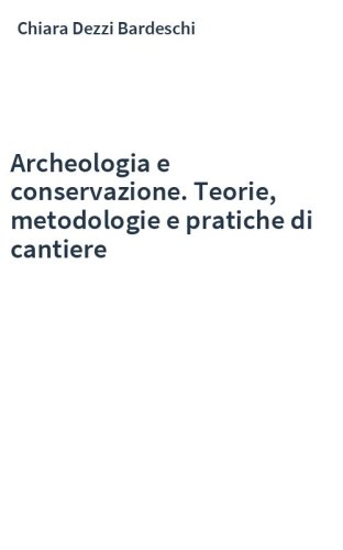 Archeologia e conservazione. Teorie, metodologie e pratiche di cantiere