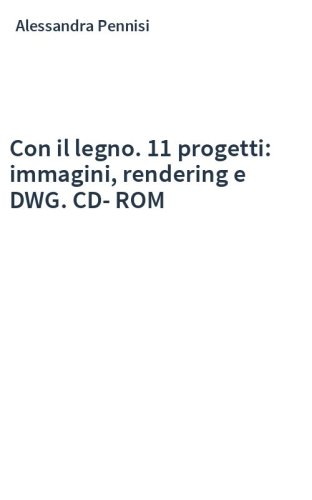 Con il legno. 11 progetti: immagini, rendering e DWG. CD-ROM