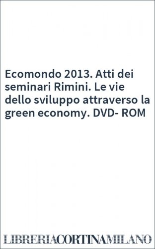 Ecomondo 2013. Atti dei seminari Rimini. Le vie dello sviluppo attraverso la green economy. DVD-ROM