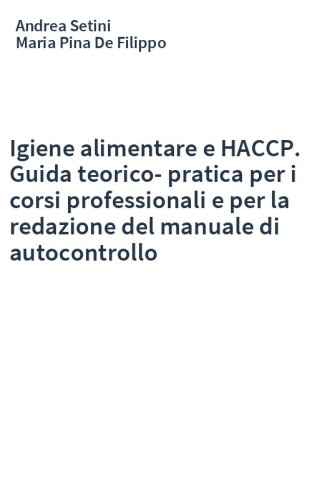 Igiene alimentare e HACCP. Guida teorico-pratica per i corsi professionali e per la redazione del manuale di autocontrollo