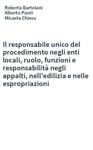 Il responsabile unico del procedimento negli enti locali, ruolo, funzioni e responsabilità negli appalti, nell'edilizia e nelle espropriazioni