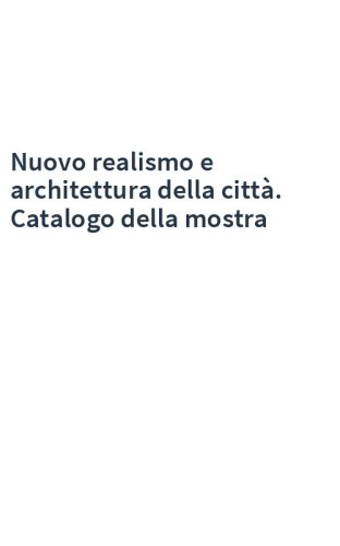 Nuovo realismo e architettura della città. Catalogo della mostra