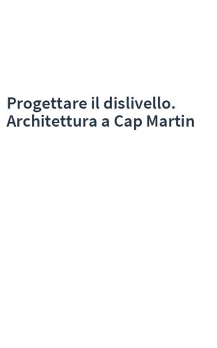 Progettare il dislivello. Architettura a Cap Martin