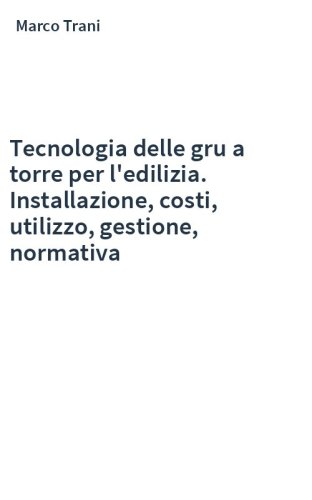 Tecnologia delle gru a torre per l'edilizia. Installazione, costi, utilizzo, gestione, normativa