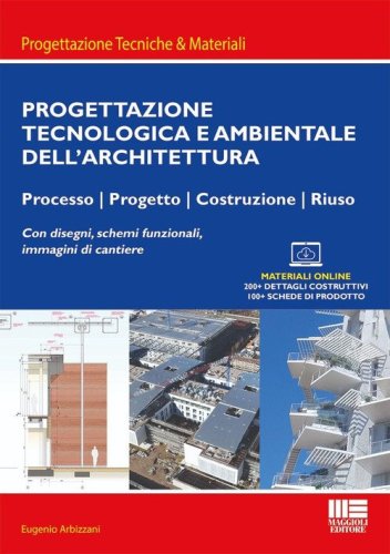 Progettazione tecnologica e ambientale dell'architettura. Processo, progetto, costruzione, riuso. Con disegni, schemi funzionali, immagini di cantiere