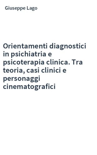Orientamenti diagnostici in psichiatria e psicoterapia clinica. Tra teoria, casi clinici e personaggi cinematografici