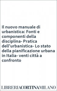 Il nuovo manuale di urbanistica: Fonti e componenti della disciplina-Pratica dell'urbanistica-Lo stato della pianificazione urbana in Italia-venti città a confronto