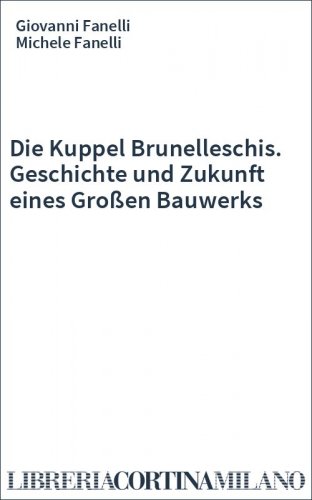 Die Kuppel Brunelleschis. Geschichte und Zukunft eines Großen Bauwerks