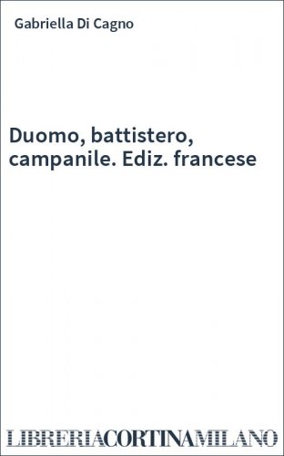 Duomo, battistero, campanile. Ediz. francese