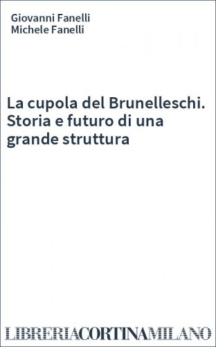 La cupola del Brunelleschi. Storia e futuro di una grande struttura