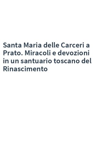 Santa Maria delle Carceri a Prato. Miracoli e devozioni in un santuario toscano del Rinascimento