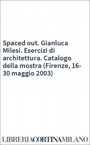 Spaced out. Gianluca Milesi. Esercizi di architettura. Catalogo della mostra (Firenze, 16-30 maggio 2003)