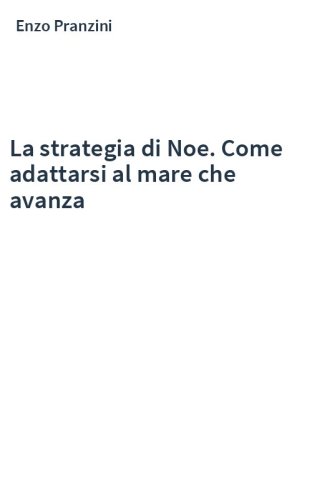 La strategia di Noe. Come adattarsi al mare che avanza