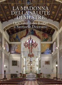 La Madonna della Salute di Mestre. Da oratorio dei Battuti a santuario diocesano