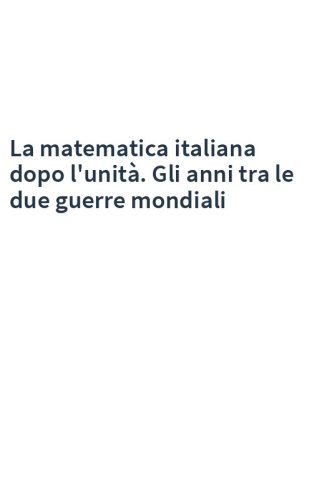 La matematica italiana dopo l'unità. Gli anni tra le due guerre mondiali