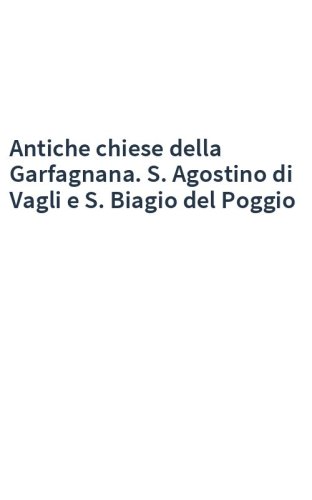 Antiche chiese della Garfagnana. S. Agostino di Vagli e S. Biagio del Poggio