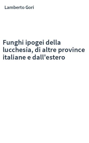 Funghi ipogei della lucchesia, di altre province italiane e dall'estero