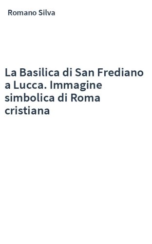 La Basilica di San Frediano a Lucca. Immagine simbolica di Roma cristiana