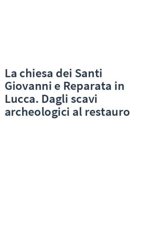 La chiesa dei Santi Giovanni e Reparata in Lucca. Dagli scavi archeologici al restauro