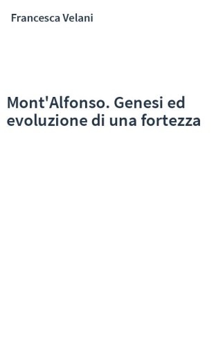 Mont'Alfonso. Genesi ed evoluzione di una fortezza