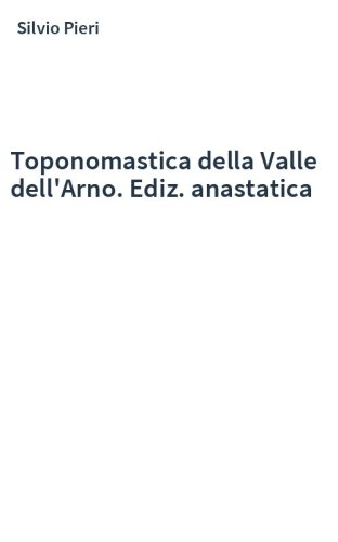Toponomastica della Valle dell'Arno. Ediz. anastatica
