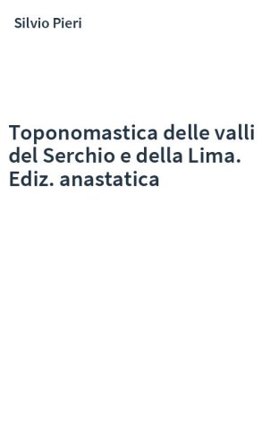 Toponomastica delle valli del Serchio e della Lima. Ediz. anastatica
