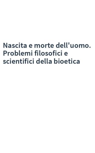 Nascita e morte dell'uomo. Problemi filosofici e scientifici della bioetica