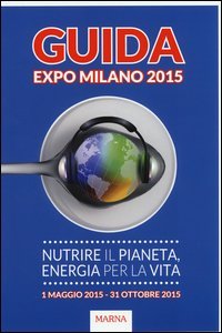 Guida Expo Milano 2015. Nutrire il Pianeta, energia per la vita