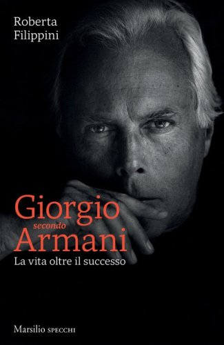 Giorgio secondo Armani. La vita oltre il successo