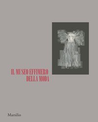 Il museo effimero della moda. Catalogo della mostra (Firenze, 14 giugno-22 ottobre 2017)