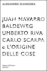Juan Navarro Baldeweg, Umberto Riva. Carlo Scarpa e l'origine delle cose