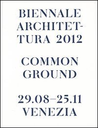 La Biennale di Venezia. 13ª Mostra internazionale di Architettura. Common Ground. Catalogo della mostra (Venezia, 2012)