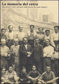 Le memoria del vetro. Murano e l'arte vetraria nelle storie dei suoi maestri