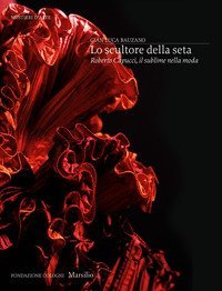 Lo scultore della seta. Roberto Capucci, il sublime della moda