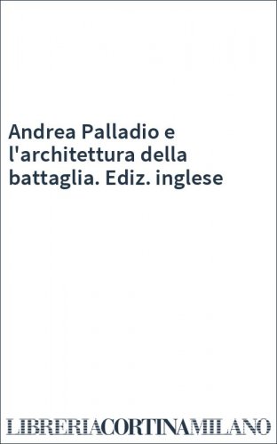 Andrea Palladio e l'architettura della battaglia. Ediz. inglese