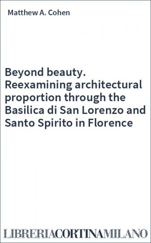 Beyond beauty. Reexamining architectural proportion through the Basilica di San Lorenzo and Santo Spirito in Florence