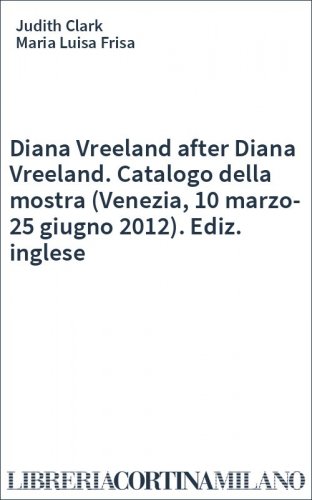 Diana Vreeland after Diana Vreeland. Catalogo della mostra (Venezia, 10 marzo-25 giugno 2012). Ediz. inglese