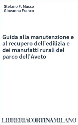 Guida alla manutenzione e al recupero dell'edilizia e dei manufatti rurali del parco dell'Aveto