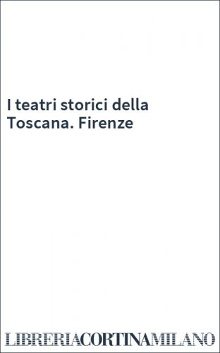 I teatri storici della Toscana. Firenze