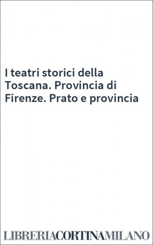 I teatri storici della Toscana. Provincia di Firenze. Prato e provincia