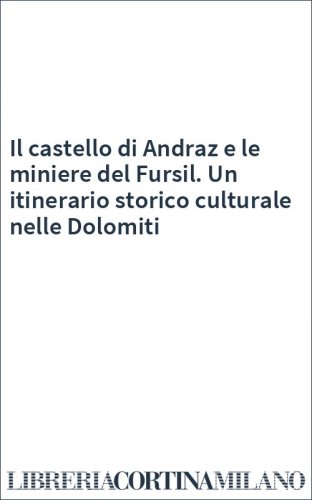 Il castello di Andraz e le miniere del Fursil. Un itinerario storico culturale nelle Dolomiti
